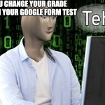 Tech Stonks meme | WHEN YOU CHANGE YOUR GRADE TO AN 100 ON YOUR GOOGLE FORM TEST | image tagged in tech stonks meme | made w/ Imgflip meme maker