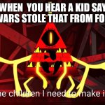 Children into corpses | WHEN  YOU HEAR A KID SAY STAR WARS STOLE THAT FROM FORTNITE | image tagged in children into corpses | made w/ Imgflip meme maker