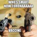 Angry doge | WHO'S SMART NOW CORONAAAAAA; VACCINE | image tagged in angry doge | made w/ Imgflip meme maker