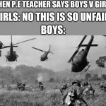 Vietnam | WHEN P.E TEACHER SAYS BOYS V GIRLS; GIRLS: NO THIS IS SO UNFAIR; BOYS: | image tagged in vietnam,girls vs boys,boys vs girls | made w/ Imgflip meme maker