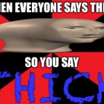 reverse meme man | WHEN EVERYONE SAYS THICC; SO YOU SAY; THICK | image tagged in memes,empty red and black,meme man | made w/ Imgflip meme maker