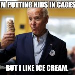 He likes ice cream | I’M PUTTING KIDS IN CAGES; BUT I LIKE ICE CREAM. | image tagged in joe biden | made w/ Imgflip meme maker