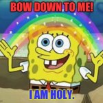 Holy king Bob | BOW DOWN TO ME! I AM HOLY. | image tagged in sponge bob | made w/ Imgflip meme maker
