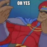 Oh Yes | OH YES | image tagged in m bison yes,oh yes,oh yeah | made w/ Imgflip meme maker