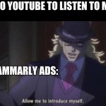 SO ANNOYING!! | I GO TO YOUTUBE TO LISTEN TO MUSIC; GRAMMARLY ADS: | image tagged in allow me to introduce myself jojo | made w/ Imgflip meme maker