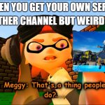 sunset paradise meme meggy | IN ANOTHER CHANNEL BUT WEIRD FAN ART; WHEN YOU GET YOUR OWN SERIES | image tagged in meggy that's a thing people do | made w/ Imgflip meme maker