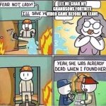 Yeah, she was already dead when I found here. | LET ME GRAB MY GRANDSONS FORTNITE VIDEO GAME BEFORE WE LEAVE | image tagged in yeah she was already dead when i found here | made w/ Imgflip meme maker