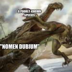 Party Crasher Sarcosuchus | A POORLY-KNOWN SPECIES; "NOMEN DUBIUM" | image tagged in party crasher sarcosuchus | made w/ Imgflip meme maker