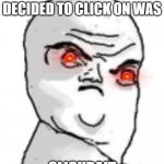 CLICK THIS IMAGE | THE VIDEO YOU DECIDED TO CLICK ON WAS CLICKBAIT | image tagged in memes,not okay rage face | made w/ Imgflip meme maker