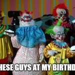 The Real Killer Klowns | I WANT THESE GUYS AT MY BIRTHDAY PARTY | image tagged in the real killer klowns,birthday,horror,horror movies,funny,viral | made w/ Imgflip meme maker