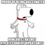 Family Guy Brian | PROOF OF BEING VACCINATED; HOW DOES THAT NOT VIOLATE CURRENT HIPAA LAWS? | image tagged in memes,family guy brian | made w/ Imgflip meme maker