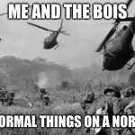 Vietnam | ME AND THE BOIS; DOING NORMAL THINGS ON A NORMAL DAY | image tagged in vietnam | made w/ Imgflip meme maker
