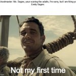 She was fired from more than 24 teaching positions for the same reason | Schoolmaster: Ms. Sagee, your scaring the adults, I'm sorry, but I am firing you
Emily Sagee:; Not my first time | image tagged in first time,dooplengiar | made w/ Imgflip meme maker