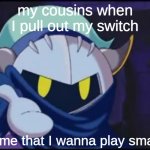 meta knight give me your | my cousins when I pull out my switch; gimme that I wanna play smash | image tagged in meta knight give me your,kirby,memes,nintendo switch,super smash bros | made w/ Imgflip meme maker