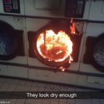 well then | image tagged in they look dry enough,laundry,fire,flames,flame,dry | made w/ Imgflip meme maker