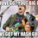 weezer meme | YOUVE GOT YOUT BIG GS; IVE GOT MY HASH GUN | image tagged in rivers cuomo gun,memes,fun,funny,weezer,lol | made w/ Imgflip meme maker