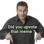 Good for you ! | Did you upvote 
that meme ? | image tagged in pointing down disbelief,upvotes,x x everywhere,why not,c'mon do something | made w/ Imgflip meme maker