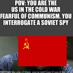 A good ol' cold war interrogation | POV: YOU ARE THE US IN THE COLD WAR FEARFUL OF COMMUNISM. YOU INTERROGATE A SOVIET SPY | image tagged in joker dark knight don't talk like one of them | made w/ Imgflip meme maker