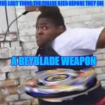 Beyblade Kid | THE LAST THING THE POLICE SEES BEFORE THEY DIE; A BEYBLADE WEAPON | image tagged in beyblade kid | made w/ Imgflip meme maker