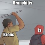 So sad | Bronchitis; is; Bronc | image tagged in guy hitting guy with pipe | made w/ Imgflip meme maker