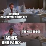 Uncle Martin's Model Exploding | ME BEING COMFORTABLE IN MY BED; THE NEED TO PEE; ACHES AND PAINS | image tagged in uncle martin's model exploding,memes | made w/ Imgflip meme maker