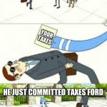 dodge | GET YOUR TAXES; YOUR TAXES; HE JUST COMMITTED TAXES FORD | image tagged in dodge | made w/ Imgflip meme maker