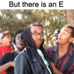 E | There is no "I" in team; But there is an E | image tagged in black boy roast,e,funny | made w/ Imgflip meme maker