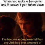 If only... | When you make a fan game and it doesn't get taken down | image tagged in i've become more powerful-star wars | made w/ Imgflip meme maker