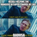 This is a funny meme. | HECKLE HELPING THE RANGERS IN SUPER CHARGE BE LIKE:; I don't care if you win, I just need Kylo Ren to lose; BADUSA | image tagged in i don't care if you win i just need x to lose | made w/ Imgflip meme maker