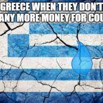 Greece is in mass debt | GREECE WHEN THEY DON'T HAVE ANY MORE MONEY FOR COUNTRY | image tagged in greeceflag,debt | made w/ Imgflip meme maker