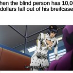 Bruno Bucciarati "Buccellati" Guess It's Mine Now | When the blind person has 10,000 dollars fall out of his breifcase | image tagged in bruno bucciarati buccellati guess it's mine now | made w/ Imgflip meme maker