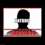 Missing | RAYDOG | image tagged in missing | made w/ Imgflip meme maker