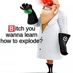 you wanna learn how to explode?