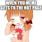 Senpai notice me | WHEN YOU MEME GETS TO THE HOT PAGE | image tagged in senpai notice me,meme,funny,anime girl | made w/ Imgflip meme maker