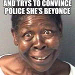 LADY GETS ARRESTID AND TRYS TO CONVINCE POLICE SHE'S BEYONCE | image tagged in black girl | made w/ Imgflip meme maker