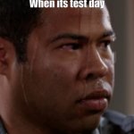 sweat | When its test day | image tagged in sweating,sweaty | made w/ Imgflip meme maker