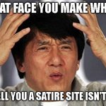 satire site | THAT FACE YOU MAKE WHEN; THEY TELL YOU A SATIRE SITE ISN'T SATIRE | image tagged in that face you make | made w/ Imgflip meme maker