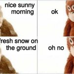Snowy tale | nice sunny                    
morning          ok; fresh snow on                        
 the ground       oh no | image tagged in aja-ayno,snow | made w/ Imgflip meme maker