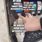 yes | MY DAD WHO ISNT VERY SMART BUT HAS A LOT OF FRIENDS; MY MOM WHOSE SMART AND INTROVERTED; ME WHOSE DUMB AND INTROVERTED | image tagged in coke and pepsi | made w/ Imgflip meme maker