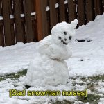 Sad snowman noises