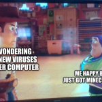 new template!!! | MOM WONDERING WHY 51 NEW VIRUSES ARE ON HER COMPUTER; ME HAPPY BECAUSE I JUST GOT MINECRAFT FOR FREE | image tagged in angry woody and whatever buzz | made w/ Imgflip meme maker