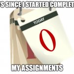 I never did them | DAYS SINCE I STARTED COMPLETING; MY ASSIGNMENTS | image tagged in zero days,memes,school | made w/ Imgflip meme maker