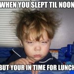 Just Woke Up | WHEN YOU SLEPT TIL NOON; BUT YOUR IN TIME FOR LUNCH | image tagged in just woke up | made w/ Imgflip meme maker