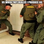 FBI open up | US WHEN THEY REALIZE I PRODUCE OIL | image tagged in fbi open up | made w/ Imgflip meme maker