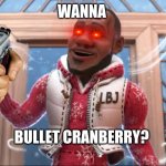 i hate this sprite cranberry | WANNA; BULLET CRANBERRY? | image tagged in wanna sprite cranberry | made w/ Imgflip meme maker