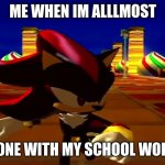 DAMN fourth chaos emerald | ME WHEN IM ALLLMOST; DONE WITH MY SCHOOL WORK | image tagged in damn fourth chaos emerald | made w/ Imgflip meme maker