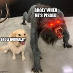 Normal vs Angry Broly | BROLY WHEN HE'S PISSED; BROLY NORMALLY | image tagged in good dog scary dog | made w/ Imgflip meme maker