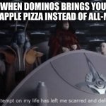 Darth Sidious and the pineapple pizza from dominos | WHEN DOMINOS BRINGS YOU PINEAPPLE PIZZA INSTEAD OF ALL-MEAT | image tagged in the attempt on my life | made w/ Imgflip meme maker