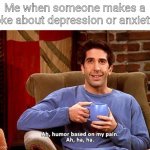 My Pain fr though :,) | Me when someone makes a joke about depression or anxiety: | image tagged in ross humor based on my pain,depression,anxiety | made w/ Imgflip meme maker
