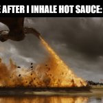 Inhaling Hot sauce | ME AFTER I INHALE HOT SAUCE: | image tagged in game of thrones dragon oh yeah | made w/ Imgflip meme maker